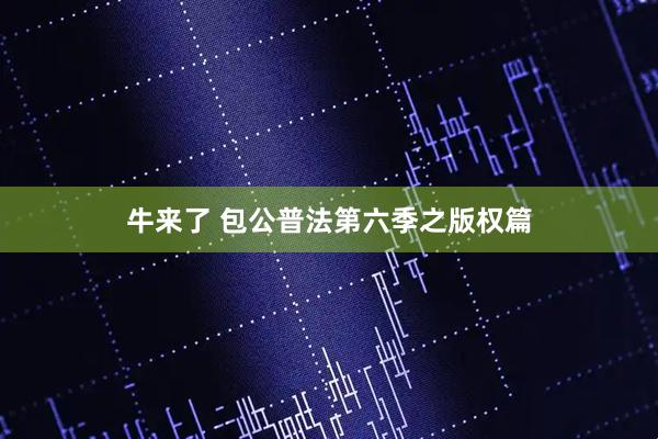 牛来了 包公普法第六季之版权篇