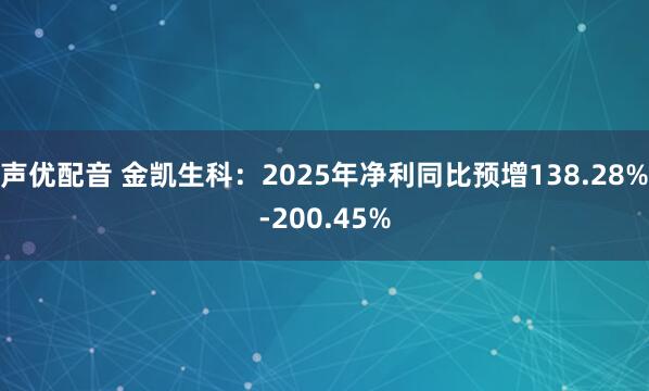 声优配音 金凯生科：2025年净利同比预增138.28%-200.45%