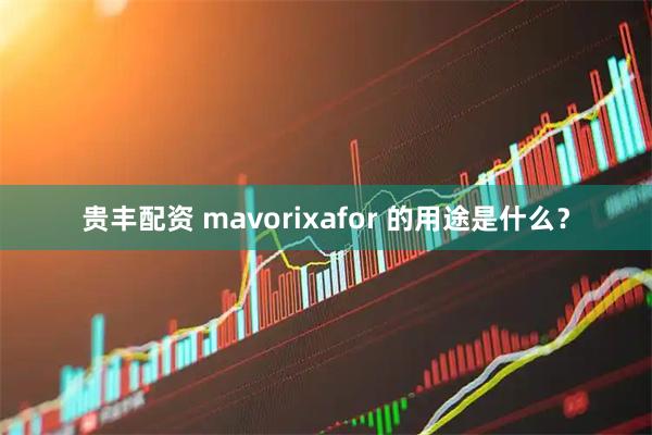 贵丰配资 mavorixafor 的用途是什么？