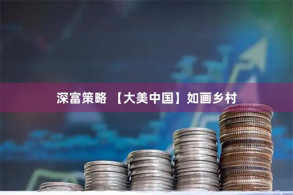 深富策略 【大美中国】如画乡村